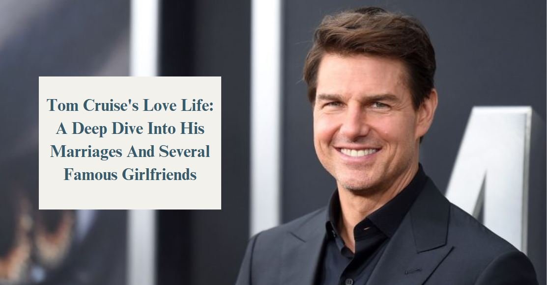 Tom Cruise's Love Life: A Deep Dive Into His Marriages And Several Famous Girlfriends
